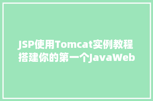 JSP使用Tomcat实例教程搭建你的第一个JavaWeb项目