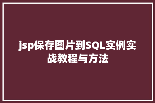 jsp保存图片到SQL实例实战教程与方法