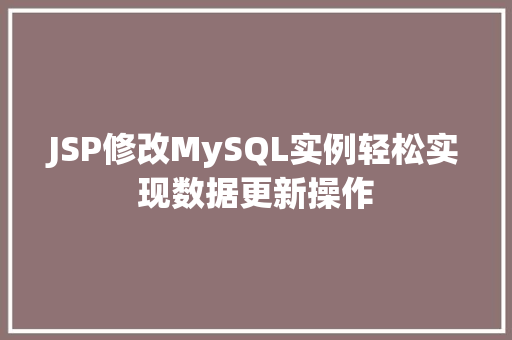 JSP修改MySQL实例轻松实现数据更新操作