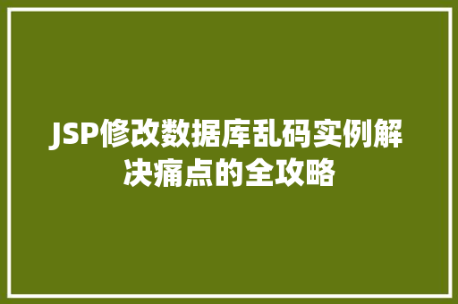 JSP修改数据库乱码实例解决痛点的全攻略