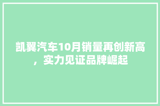 凯翼汽车10月销量再创新高，实力见证品牌崛起  第1张