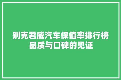 别克君威汽车保值率排行榜品质与口碑的见证