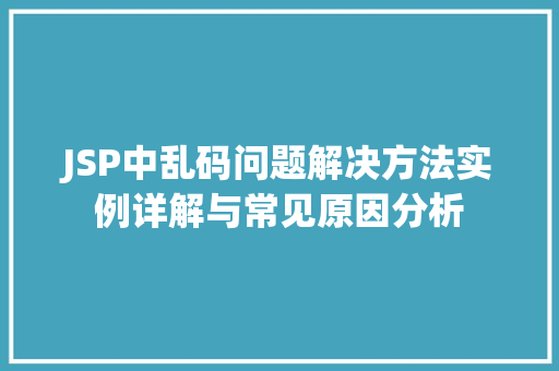 JSP中乱码问题解决方法实例详解与常见原因分析