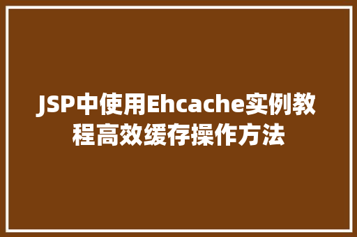 JSP中使用Ehcache实例教程高效缓存操作方法