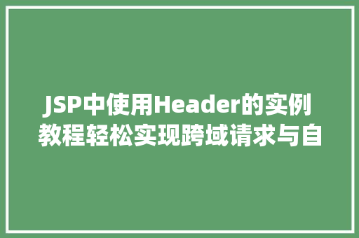 JSP中使用Header的实例教程轻松实现跨域请求与自定义响应头