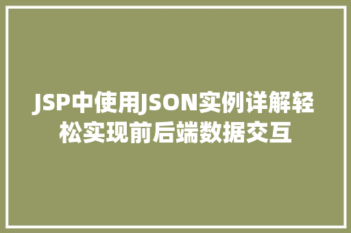 JSP中使用JSON实例详解轻松实现前后端数据交互