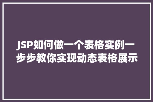 JSP如何做一个表格实例一步步教你实现动态表格展示