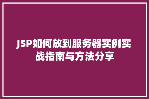 JSP如何放到服务器实例实战指南与方法分享