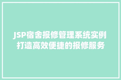 JSP宿舍报修管理系统实例打造高效便捷的报修服务 第1张 JSP宿舍报修管理系统实例打造高效便捷的报修服务 第1张