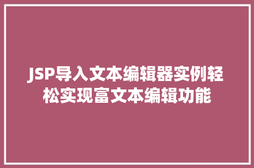 JSP导入文本编辑器实例轻松实现富文本编辑功能