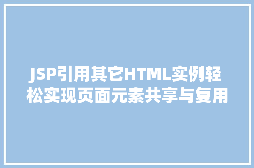 JSP引用其它HTML实例轻松实现页面元素共享与复用 第1张 JSP引用其它HTML实例轻松实现页面元素共享与复用 第1张