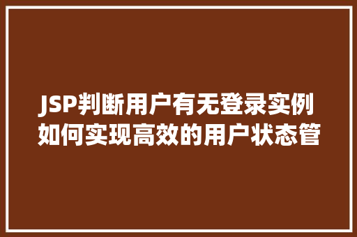 JSP判断用户有无登录实例如何实现高效的用户状态管理