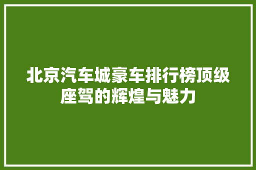 北京汽车城豪车排行榜顶级座驾的辉煌与魅力