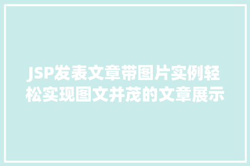 JSP发表文章带图片实例轻松实现图文并茂的文章展示