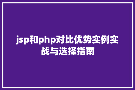 jsp和php对比优势实例实战与选择指南