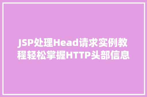 JSP处理Head请求实例教程轻松掌握HTTP头部信息处理方法  第1张