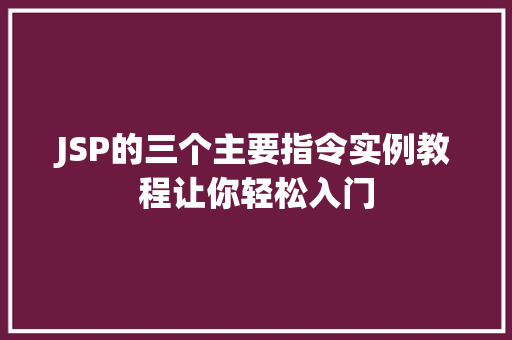 JSP的三个主要指令实例教程让你轻松入门