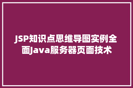 JSP知识点思维导图实例全面Java服务器页面技术