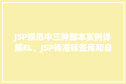 JSP规范中三种脚本实例详解EL、JSP标准标签库和自定义标签库