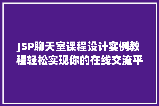 JSP聊天室课程设计实例教程轻松实现你的在线交流平台  第1张