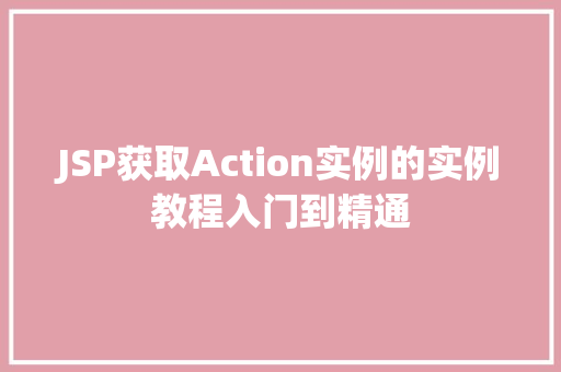 JSP获取Action实例的实例教程入门到精通