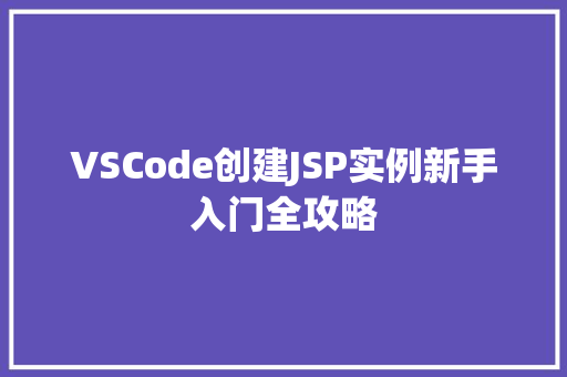 VSCode创建JSP实例新手入门全攻略