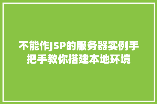 不能作JSP的服务器实例手把手教你搭建本地环境