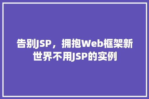 告别JSP，拥抱Web框架新世界不用JSP的实例