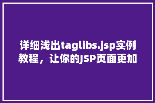 详细浅出taglibs.jsp实例教程，让你的JSP页面更加精彩