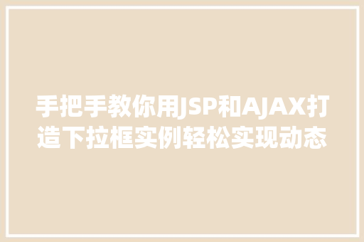 手把手教你用JSP和AJAX打造下拉框实例轻松实现动态数据加载