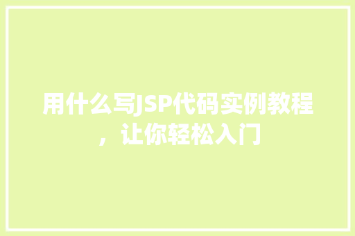 用什么写JSP代码实例教程，让你轻松入门