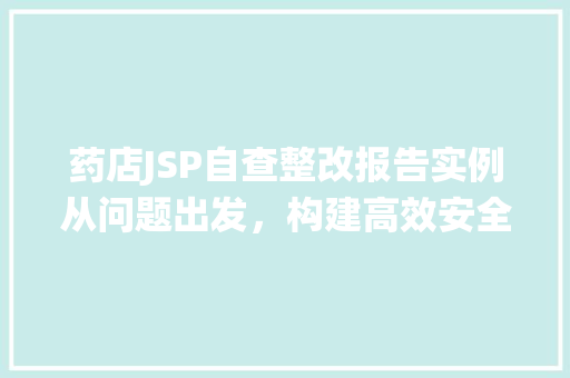 药店JSP自查整改报告实例从问题出发，构建高效安全的网上药店系统