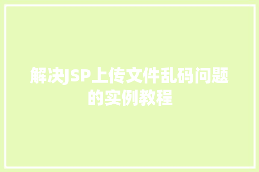 解决JSP上传文件乱码问题的实例教程