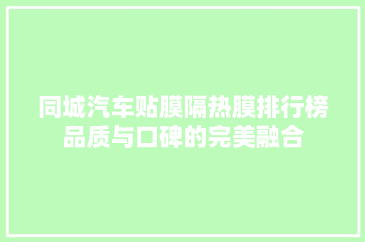 同城汽车贴膜隔热膜排行榜品质与口碑的完美融合