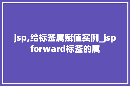 jsp,给标签属赋值实例_jspforward标签的属