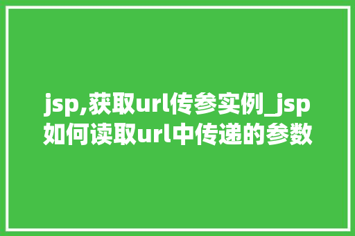 jsp,获取url传参实例_jsp如何读取url中传递的参数值