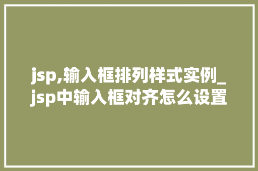 jsp,输入框排列样式实例_jsp中输入框对齐怎么设置