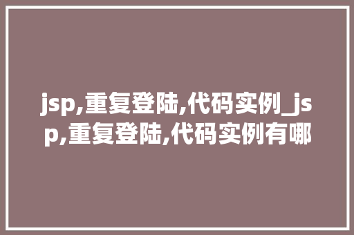 jsp,重复登陆,代码实例_jsp,重复登陆,代码实例有哪些