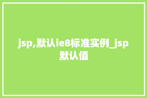 jsp,默认ie8标准实例_jsp默认值