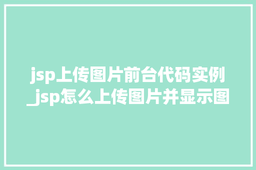 jsp上传图片前台代码实例_jsp怎么上传图片并显示图片
