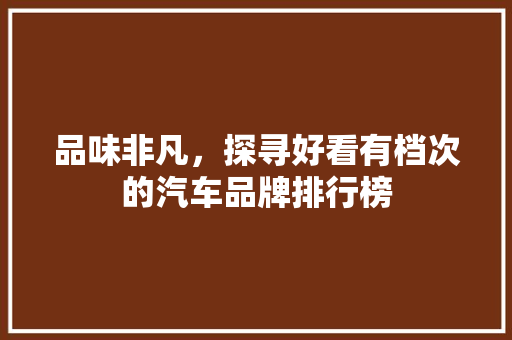 品味非凡，探寻好看有档次的汽车品牌排行榜