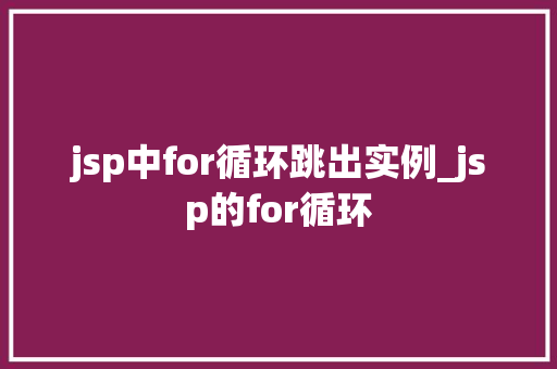 jsp中for循环跳出实例_jsp的for循环 第1张 jsp中for循环跳出实例_jsp的for循环 第1张