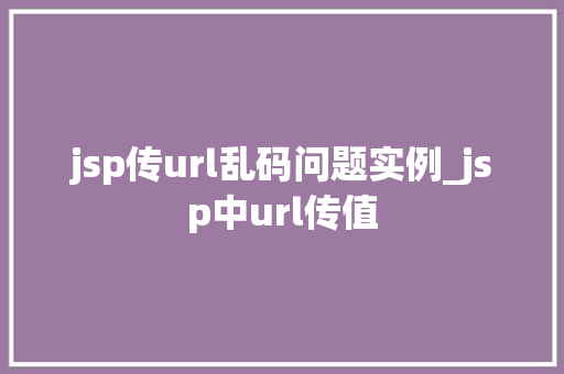 jsp传url乱码问题实例_jsp中url传值