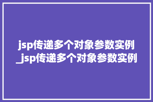 jsp传递多个对象参数实例_jsp传递多个对象参数实例是什么 第1张 jsp传递多个对象参数实例_jsp传递多个对象参数实例是什么 第1张