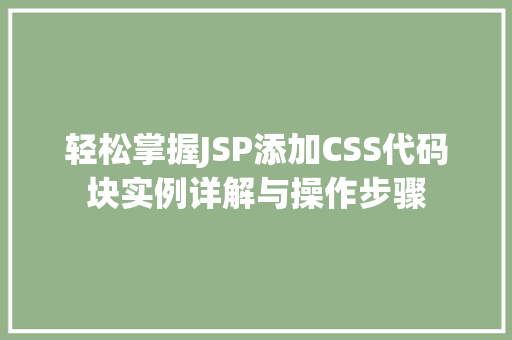 轻松掌握JSP添加CSS代码块实例详解与操作步骤