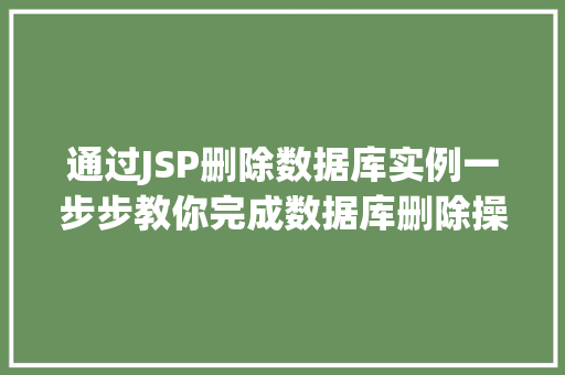通过JSP删除数据库实例一步步教你完成数据库删除操作