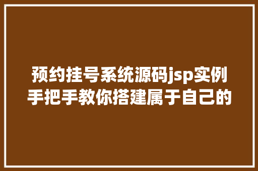 预约挂号系统源码jsp实例手把手教你搭建属于自己的预约挂号平台