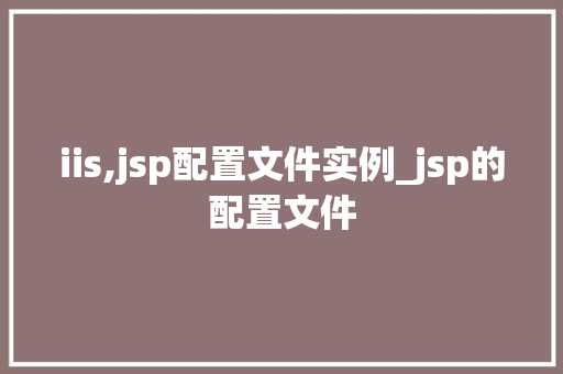 iis,jsp配置文件实例_jsp的配置文件