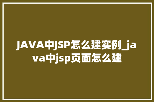 JAVA中JSP怎么建实例_java中jsp页面怎么建