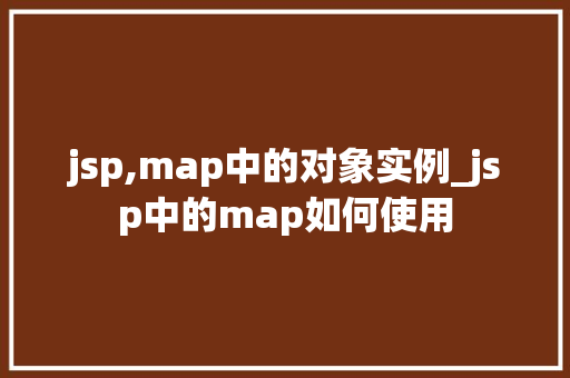 jsp,map中的对象实例_jsp中的map如何使用
